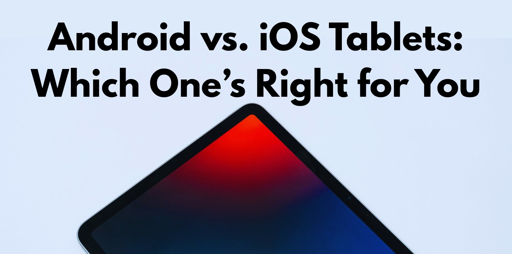 Android vs. iOS Tablets: Which One’s Right for You