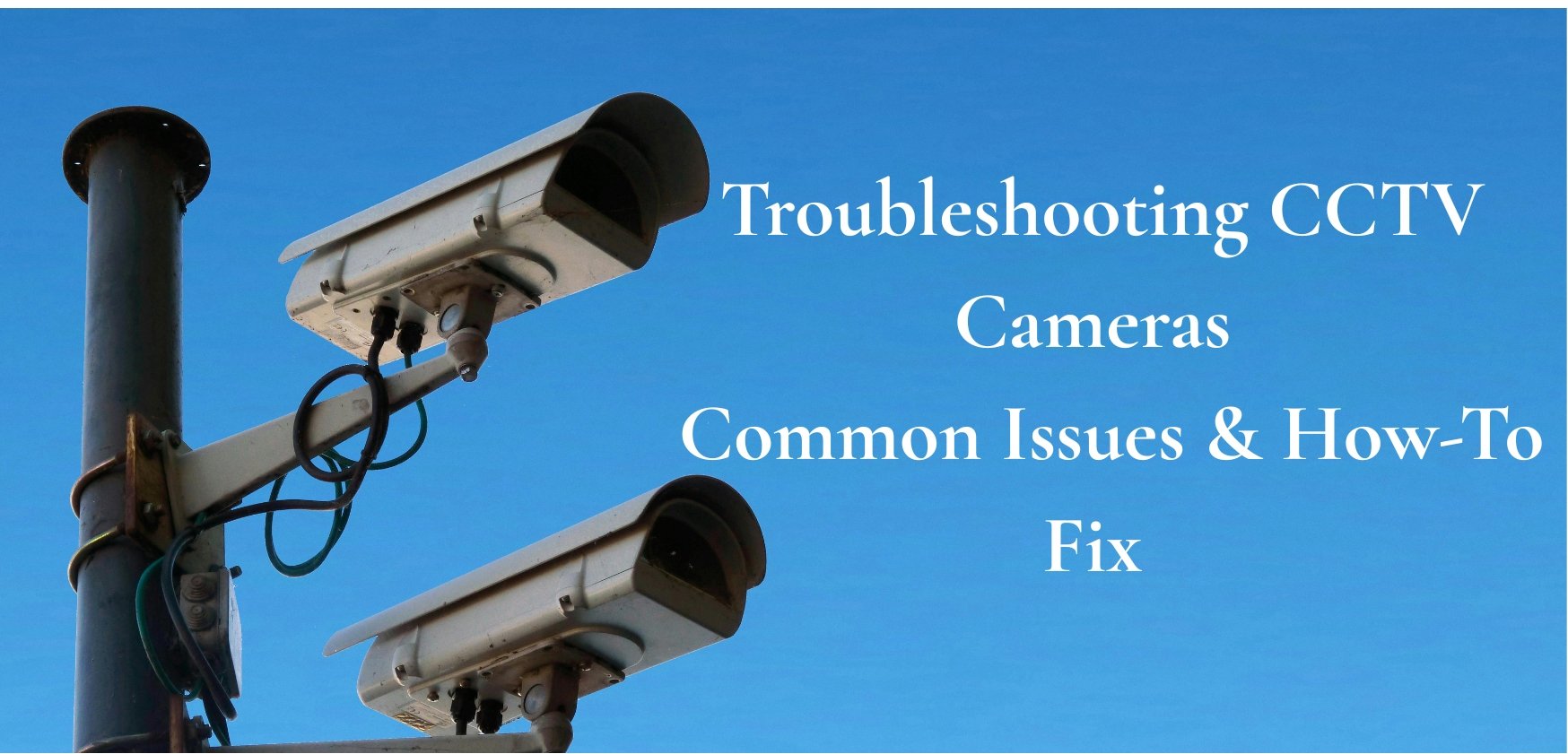 Troubleshooting CCTV Cameras - Common Issues & How-To Fix