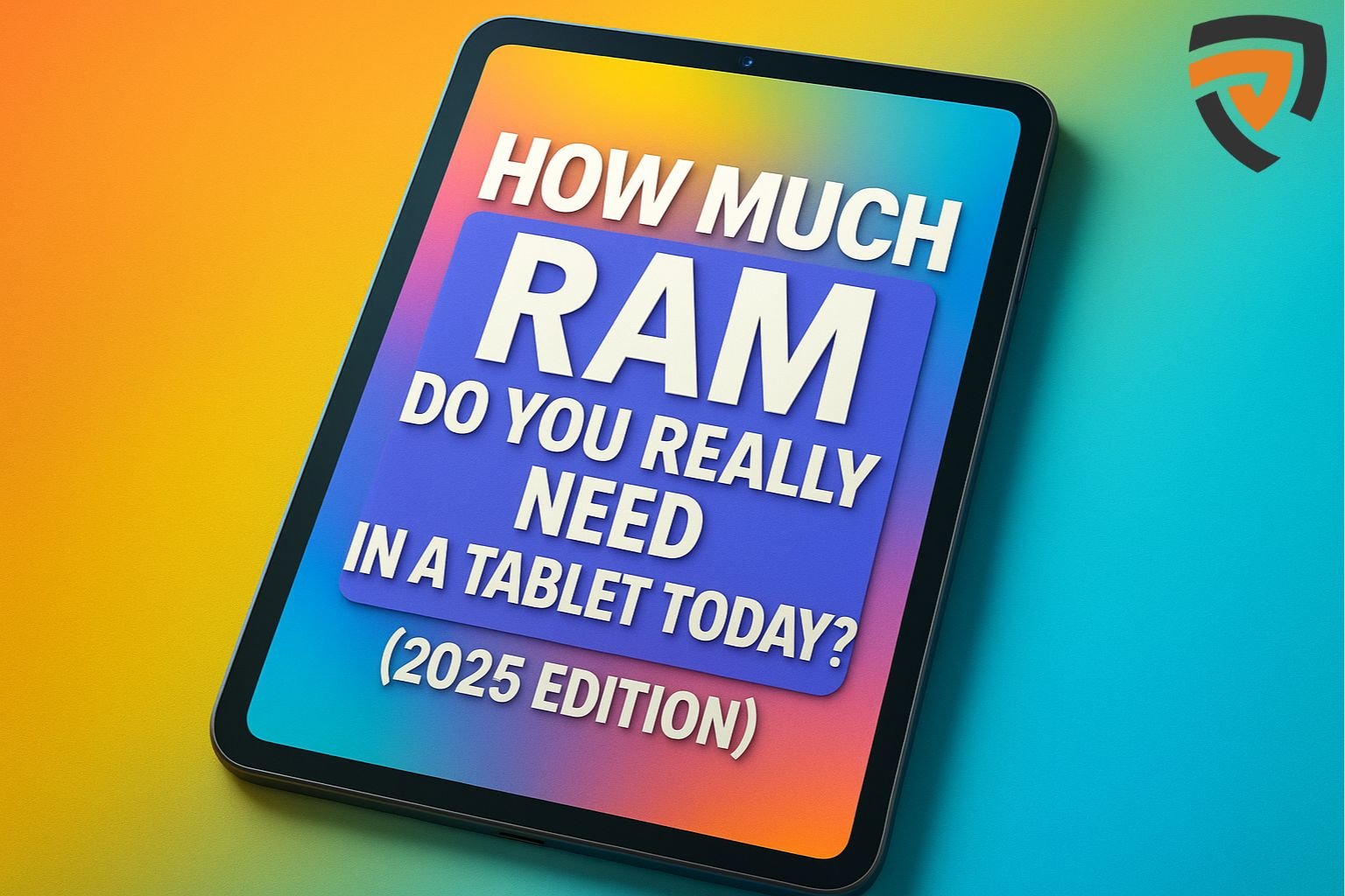 How Much RAM Do You Really Need in a Tablet Today? (2025 Edition)