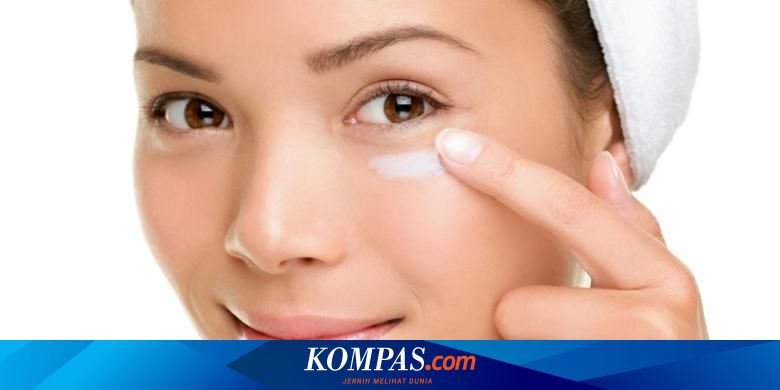 Alasan Kuat Mengapa Wajib Pakai Krim Mata Halaman all - Kompas.com