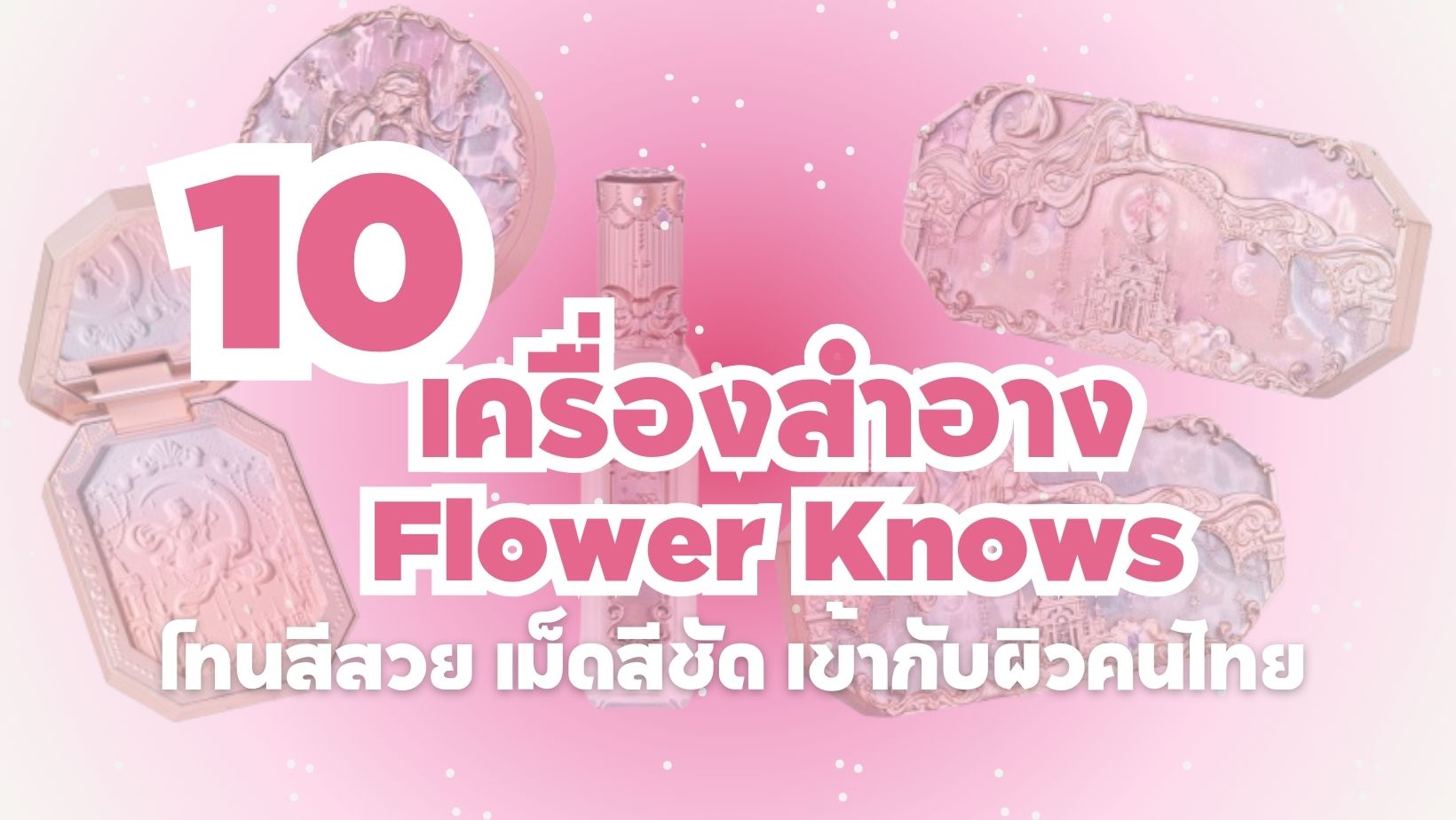 เครื่องสำอาง Flower Knows โทนสีสวย เม็ดสีชัด เข้ากับผิวคนไทย-cover