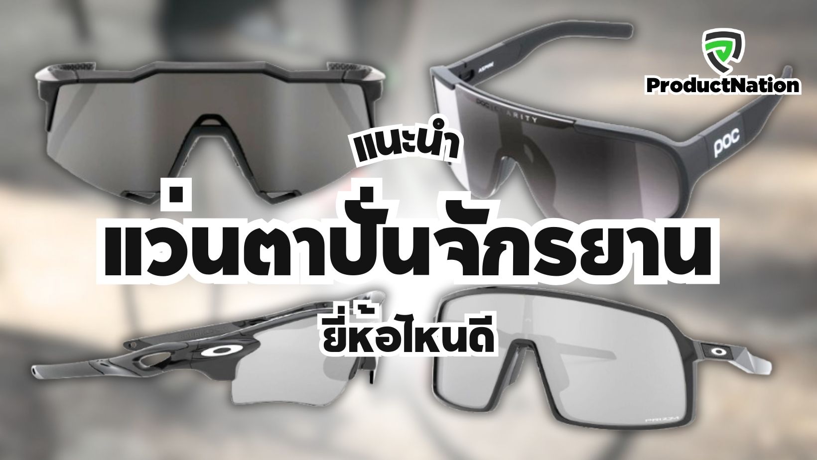 แนะนำ แว่นตาปั่นจักรยาน ยี่ห้อไหนดี น้ำหนักเบา ป้องกันแดด ProductNation Thailand Cover.jpg