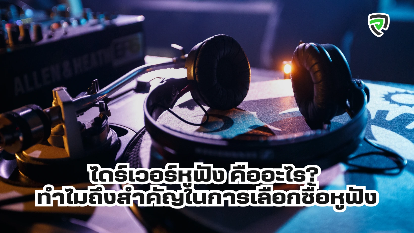 ไดร์เวอร์หูฟัง คืออะไร ทำไมถึงสำคัญในการเลือกซื้อหูฟัง